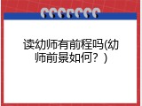 读幼师有前程吗(幼师前景如何？)