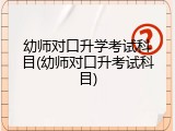 幼师对口升学考试科目(幼师对口升考试科目)