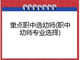 重点职中选幼师(职中幼师专业选择)