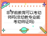 非学前教育可以考幼师吗(非幼教专业能考幼师证吗)