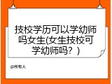 技校学历可以学幼师吗女生(女生技校可学幼师吗？)