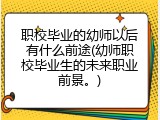 职校毕业的幼师以后有什么前途(幼师职校毕业生的未来职业前景。)