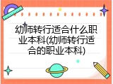 幼师转行适合什么职业本科(幼师转行适合的职业本科)