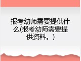 报考幼师需要提供什么(报考幼师需要提供资料。)