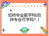 幼师专业能学吗(幼师专业可学吗？)