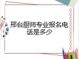 邢台厨师专业报名电话是多少