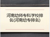 河南幼师专科学校排名(河南幼专排名)
