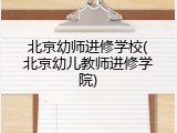 北京幼师进修学校(北京幼儿教师进修学院)