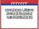 幼师证和幼儿园教师资格证区别(幼师证与教师资格证区别)