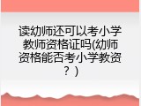 读幼师还可以考小学教师资格证吗(幼师资格能否考小学教资?)