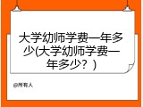 大学幼师学费一年多少(大学幼师学费一年多少？)