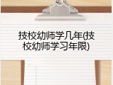 技校幼师学几年(技校幼师学习年限)