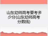 山东幼师高考要考多少分(山东幼师高考分数线)