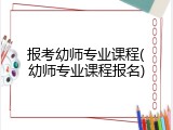 报考幼师专业课程(幼师专业课程报名)