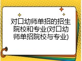 对口幼师单招的招生院校和专业(对口幼师单招院校与专业)