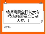 幼师需要全日制大专吗(幼师需要全日制大专。)