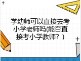 学幼师可以直接去考小学老师吗(能否直接考小学教师？)
