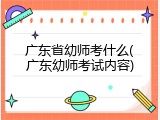 广东省幼师考什么(广东幼师考试内容)