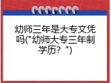 幼师三年是大专文凭吗("幼师大专三年制学历？")