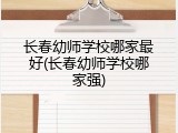 长春幼师学校哪家最好(长春幼师学校哪家强)