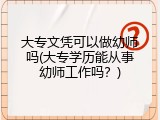 大专文凭可以做幼师吗(大专学历能从事幼师工作吗?)