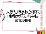 太原幼师学校放寒假时间(太原幼师学校放假时间)
