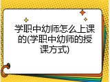 学职中幼师怎么上课的(学职中幼师的授课方式)
