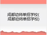 成都幼师单招学校(成都幼师单招学校)