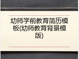 幼师学前教育简历模板(幼师教育背景模版)