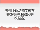 柳州中职幼师学校在哪(柳州中职幼师学校位置)