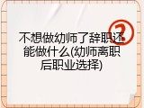 不想做幼师了辞职还能做什么(幼师离职后职业选择)