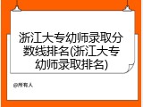 浙江大专幼师录取分数线排名(浙江大专幼师录取排名)