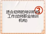 适合幼师的培训机构工作(幼师职业培训机构)