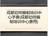 成都幼师编制培训中心学费(成都幼师编制培训中心费用)
