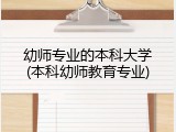 幼师专业的本科大学(本科幼师教育专业)