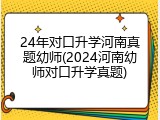 24年对口升学河南真题幼师(2024河南幼师对口升学真题)