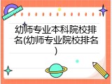 幼师专业本科院校排名(幼师专业院校排名)