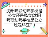 沈阳师联幼师学校是公立还是私立(沈阳师联幼师学校是公立还是私立？)