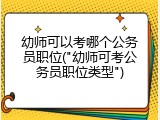 幼师可以考哪个公务员职位("幼师可考公务员职位类型")