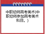 中职幼师高考美术(中职幼师参加高考美术科目。)