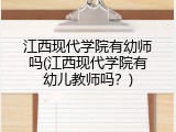江西现代学院有幼师吗(江西现代学院有幼儿教师吗？)