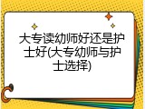 大专读幼师好还是护士好(大专幼师与护士选择)