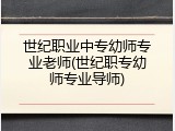 世纪职业中专幼师专业老师(世纪职专幼师专业导师)