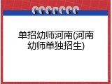 单招幼师河南(河南幼师单独招生)