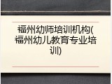 福州幼师培训机构(福州幼儿教育专业培训)