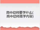 高中幼师要学什么(高中幼师需学内容)