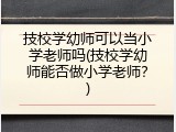 技校学幼师可以当小学老师吗(技校学幼师能否做小学老师？)