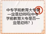 中专学前教育大专就一定是幼师吗(中专学前教育大专是否一定是幼师?)