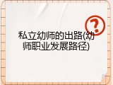 私立幼师的出路(幼师职业发展路径)