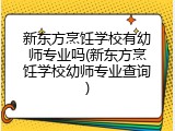 新东方烹饪学校有幼师专业吗(新东方烹饪学校幼师专业查询)
